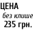 ЦЕНА   без клише   235 грн.