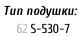 Тип подушки:     62	S-530-7